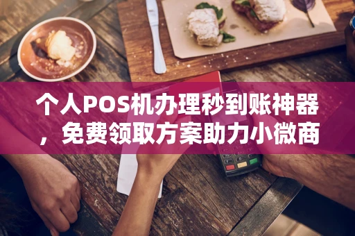 上饶个人POS机办理秒到账神器，免费领取方案助力小微商户稳定收款