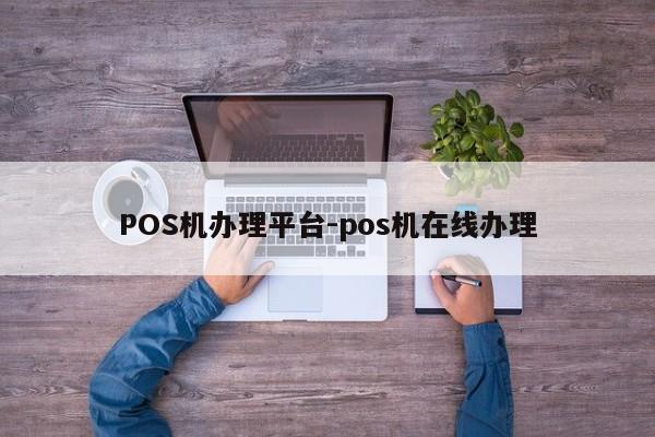 上饶POS机办理平台-pos机在线办理
