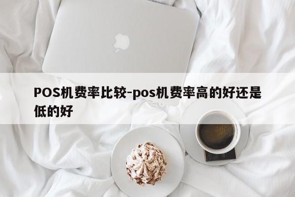上饶POS机费率比较-pos机费率高的好还是低的好